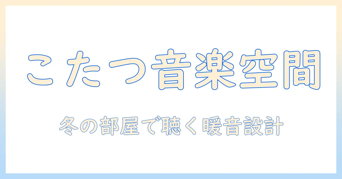 たつ、こたつ、ピアノで過ごす冬のリビング：暖かさと音を両立させるアイデア