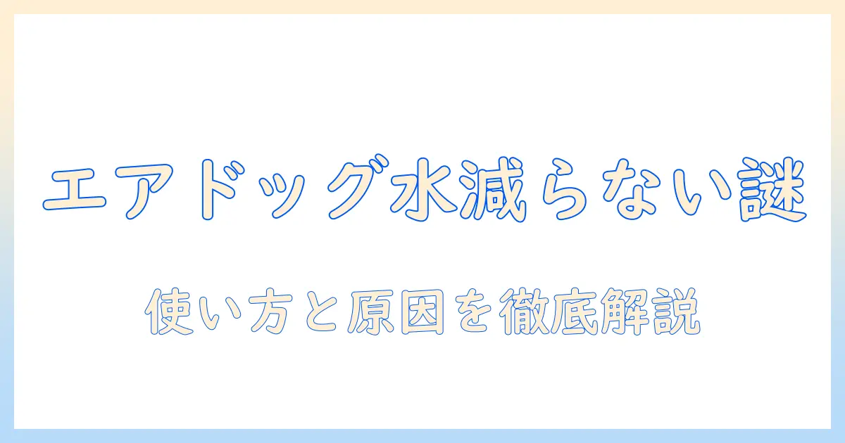 エアドッグの加湿器で水が減らない理由と使い方を徹底解説