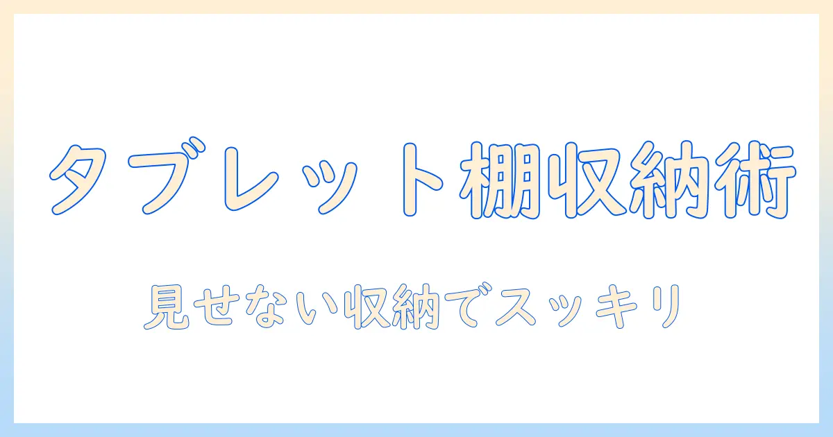 タブレットと収納棚の最適な組み合わせを解説：タブレットをすっきり収納する棚の選び方