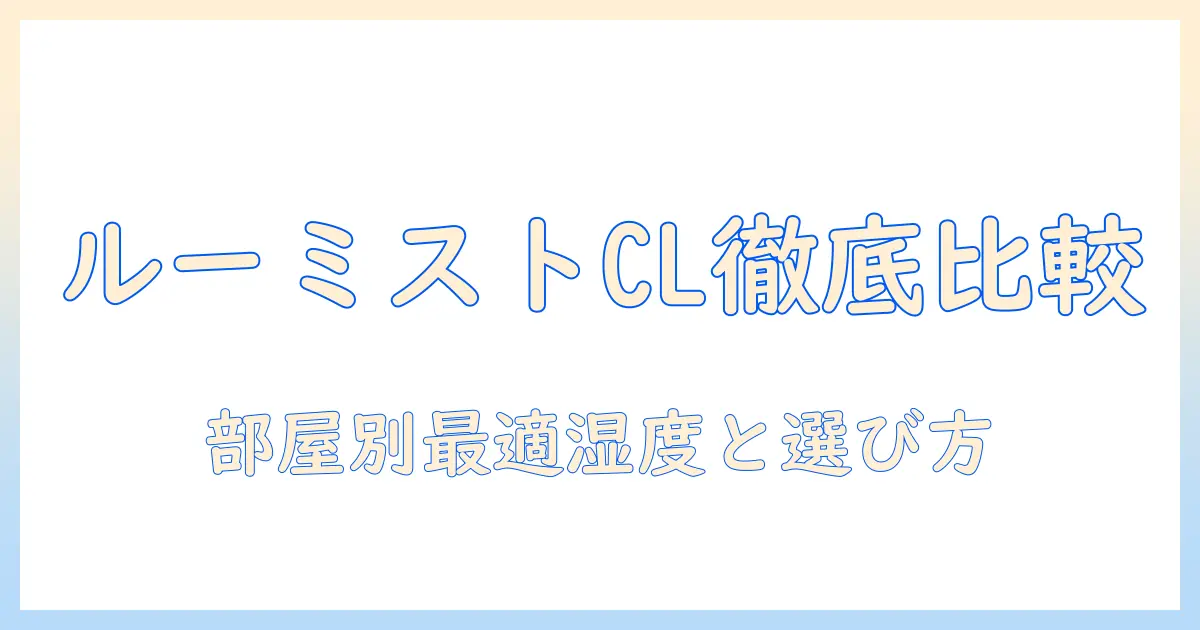 加湿器・ルーミスト・clを徹底比較！部屋に最適な選び方と実力の解説