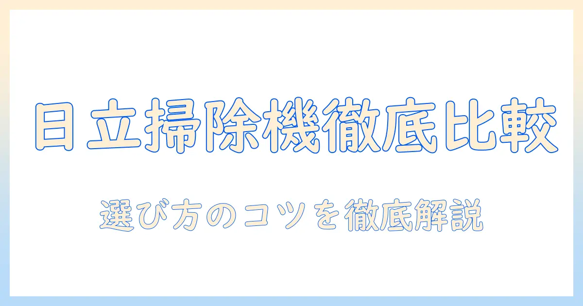 日立の掃除機はどれがいい？選び方と比較ポイントを徹底解説