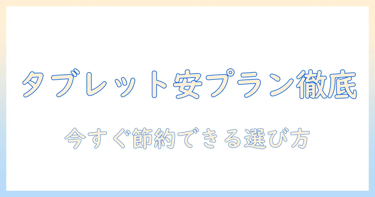 タブレットの安い月額料金プランを徹底比較｜今すぐ節約できる選び方
