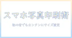 スマホで撮った写真を写真印刷するためのサイズ変更ガイド｜初心者でもできる印刷のコツ