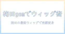 gemを使って梅田で見つけるコスプレ用ウィッグとカット術の完全ガイド