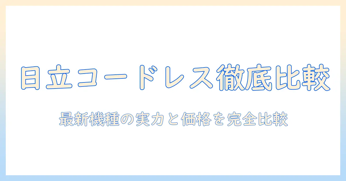 日立のコードレス掃除機のバッテリーと値段を徹底比較|選ぶときのポイントと最新モデル解説