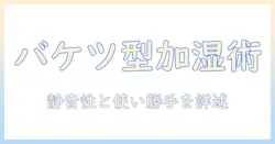 加湿器の選び方徹底ガイド：アイリスオーヤマのバケツ型加湿器を詳しく紹介