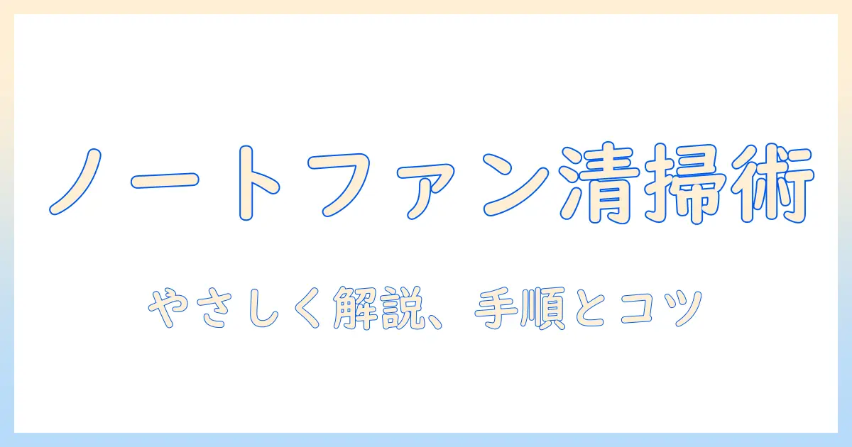 ノートパソコンのファンのほこり掃除を徹底解説：自分でできる清掃手順と注意点