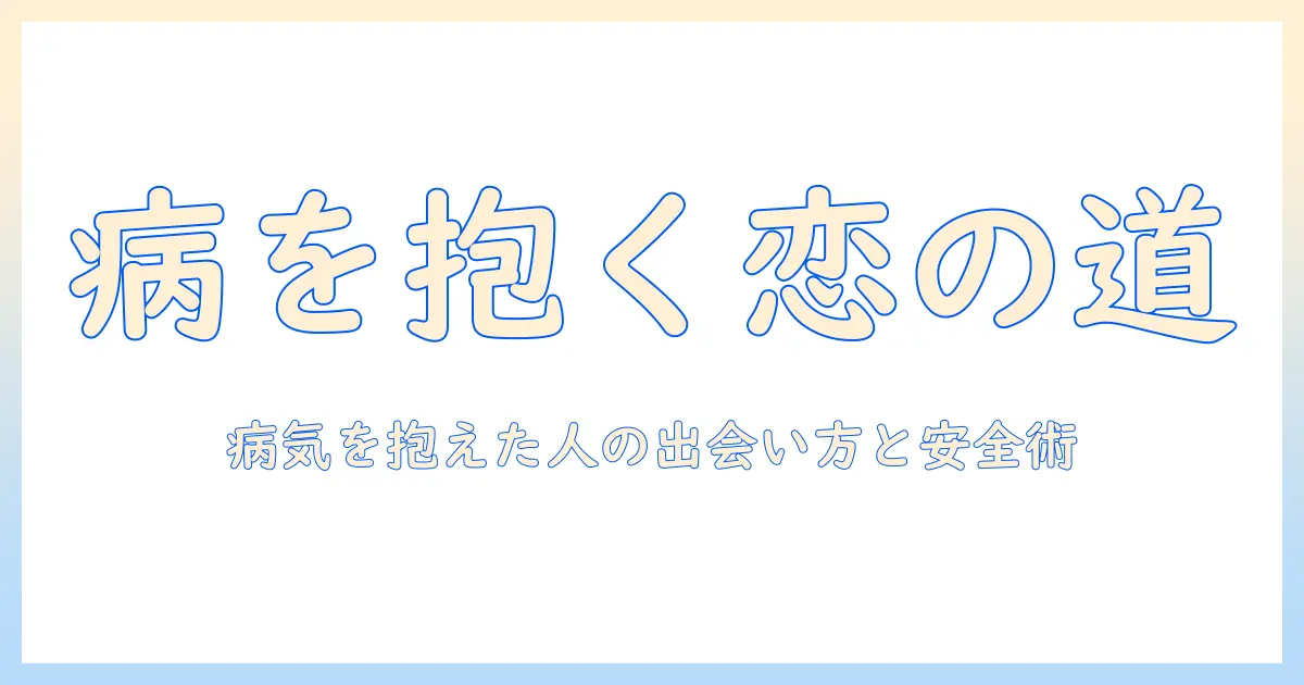 マッチングアプリ 病気のこと—病気がある人のための出会いと安全ガイド