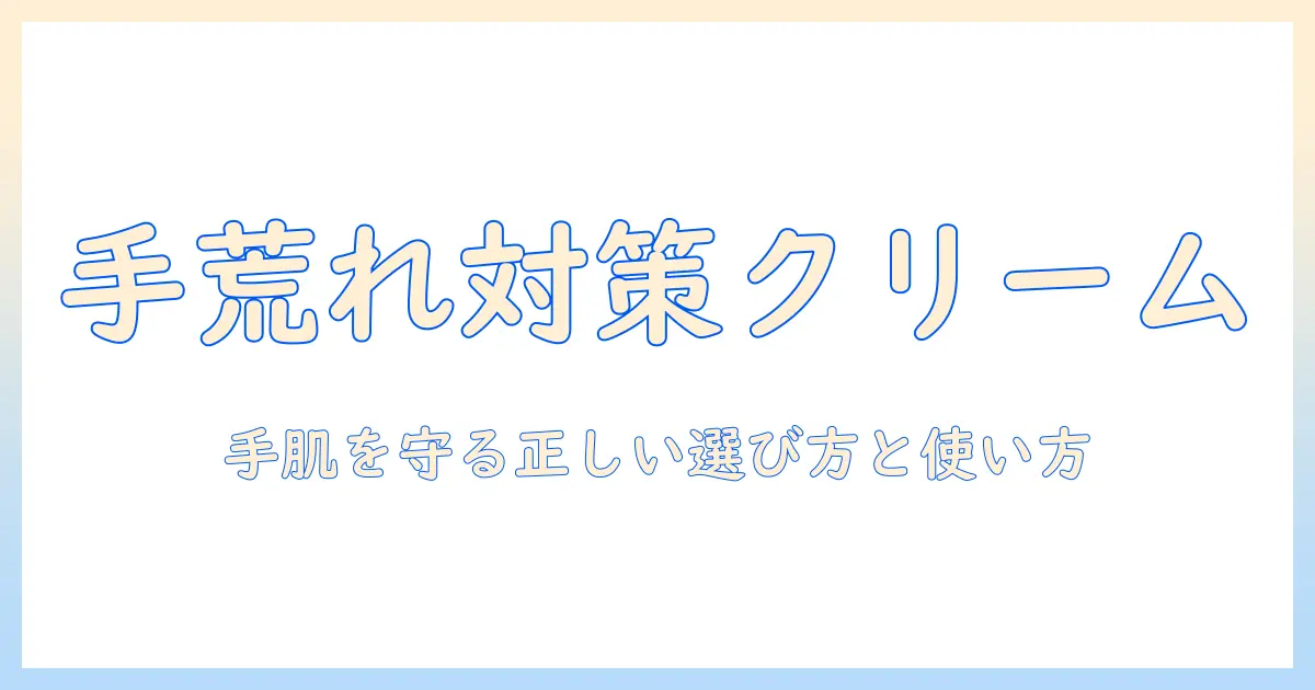 手荒れ・皮むけを防ぐハンドクリーム選びのポイント—あなたの手を守る対策ガイド