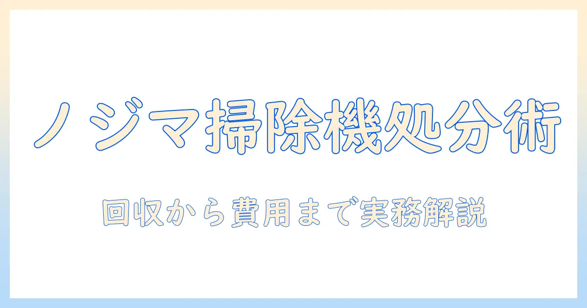 ノジマで買った掃除機の処分方法を徹底解説|ノジマ・掃除機・処分の実務ガイド