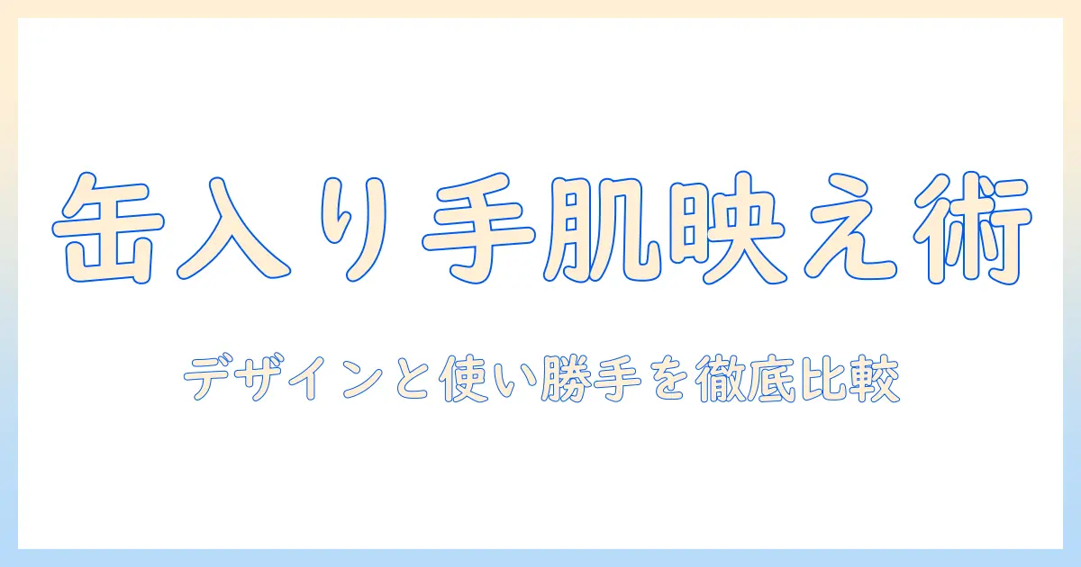 ハンドクリームを缶で選ぶおしゃれ術：缶入りの魅力と使い勝手を徹底比較