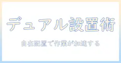 モニターアームで実現するデュアル設置術:上下左右の自由配置で作業効率を最大化
