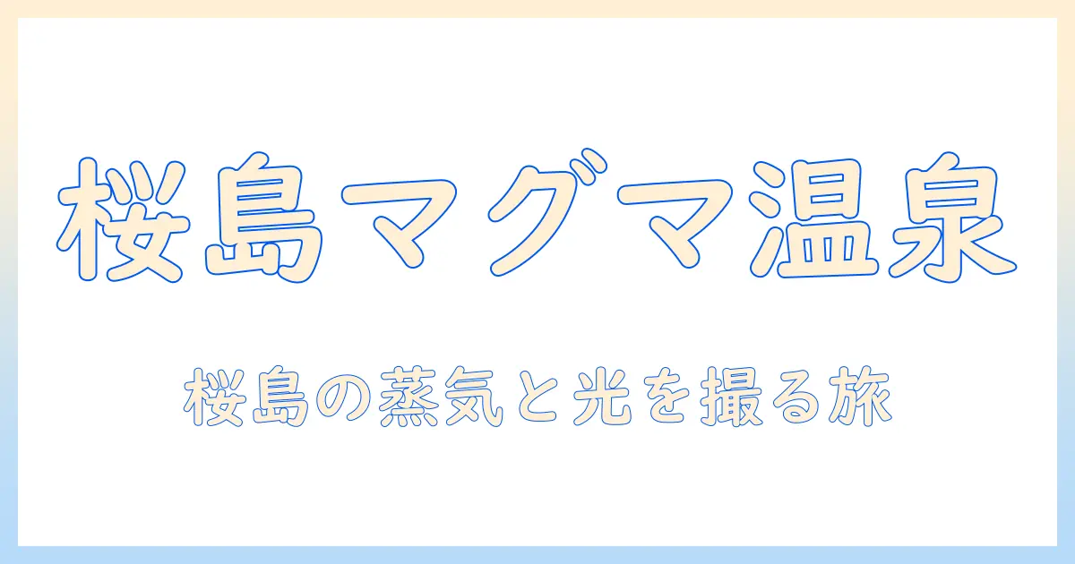 桜島マグマ温泉 写真で楽しむ桜島の温泉風景ガイド