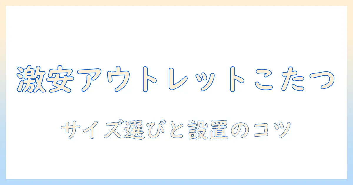 激安アウトレットで見つけるこたつセットとこたつのテーブルセット選び方