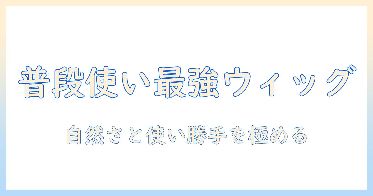 レディース ウィッグ おすすめ 普段使いに最適な選び方と使い方