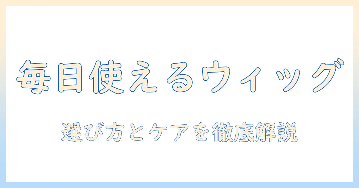 デイリーに使える ロング ウィッグ の選び方とケア術