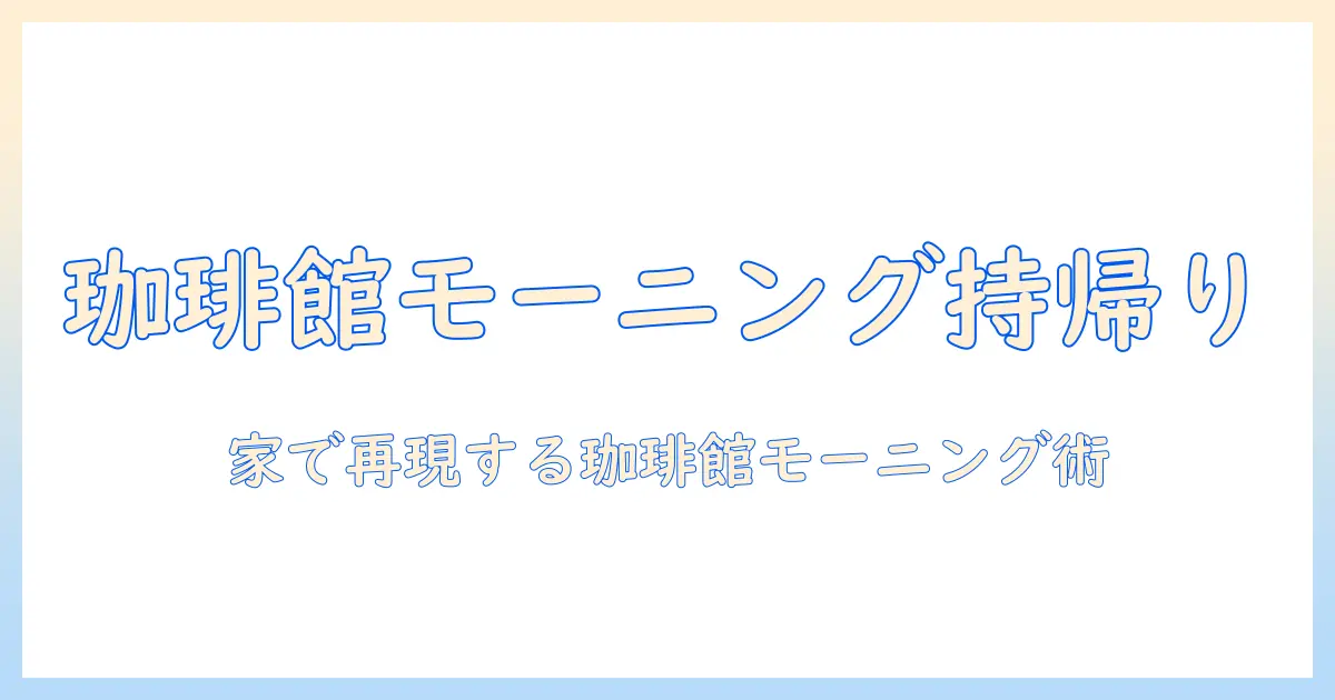 珈琲館のモーニングを持ち帰りで楽しむ方法とおすすめメニュー