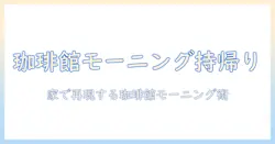 珈琲館のモーニングを持ち帰りで楽しむ方法とおすすめメニュー