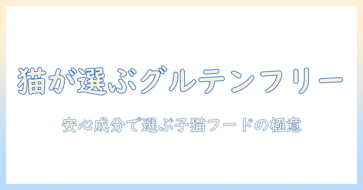 キャットフードとグルテンフリーの子猫向け選び方ガイド|自然な成分で安心なキャットフードを選ぶポイント
