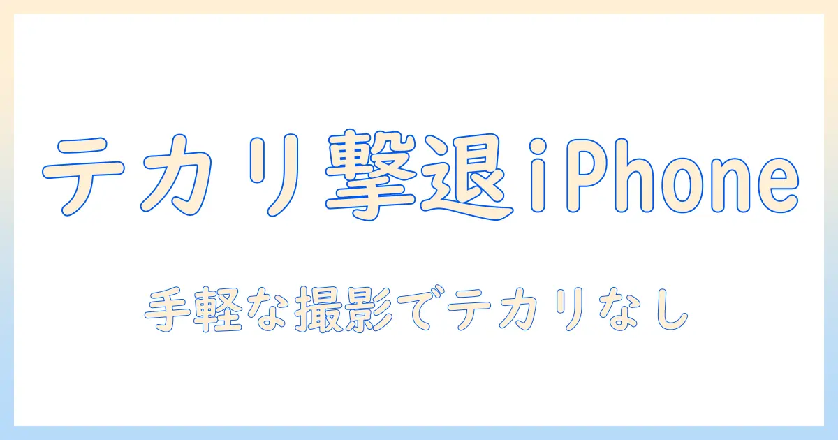 写真の顔のテカリを消す iphone テクニック—手軽にできる撮影・編集方法