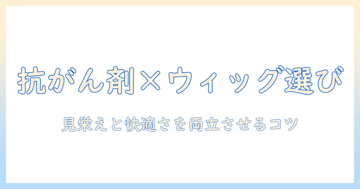 抗がん剤治療中のウィッグ選び方ガイド：見栄えと快適さを両立するポイント