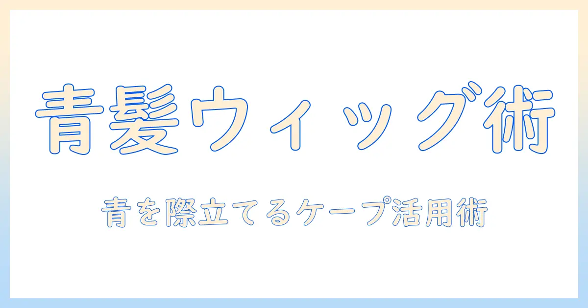 青のウィッグとケープで作るスタイルガイド:ウィッグの選び方と青を活かすケープの組み合わせ