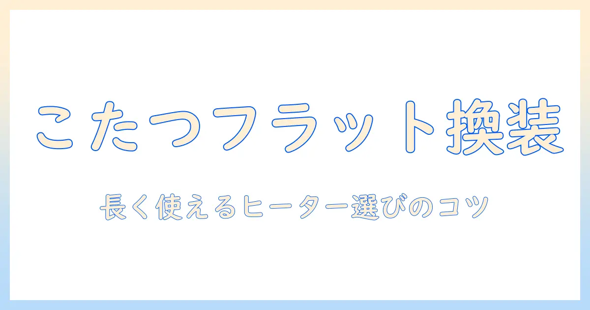こたつのフラットヒーターを付け替える方法と選び方