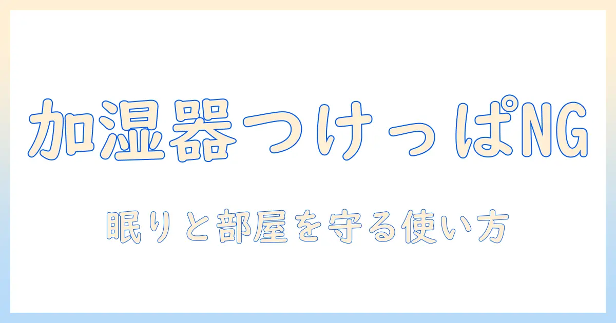 加湿器をつけっぱなしにするのは良くない理由と対策—健康と部屋の衛生を守る使い方ガイド