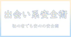 出会系アプリの安全を徹底解説：初心者が知っておくポイントと注意点