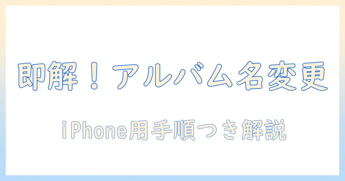 iphone 写真 アルバム 名前 変更の手順とコツ｜iPhoneでアルバム名を簡単に変更する方法