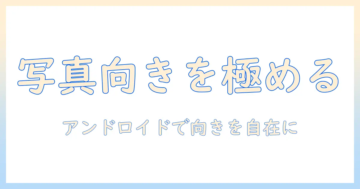 アンドロイド 写真 向きを変える方法とポイント