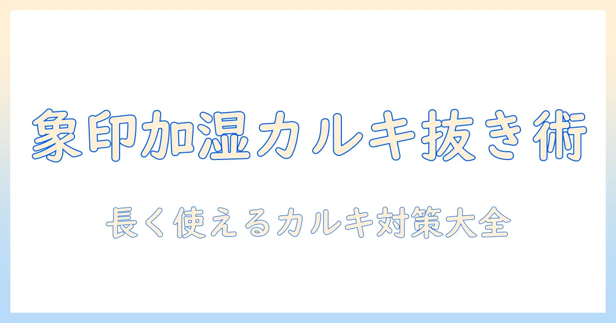象印の加湿器のカルキ抜き完全ガイド|長く使うためのケア術