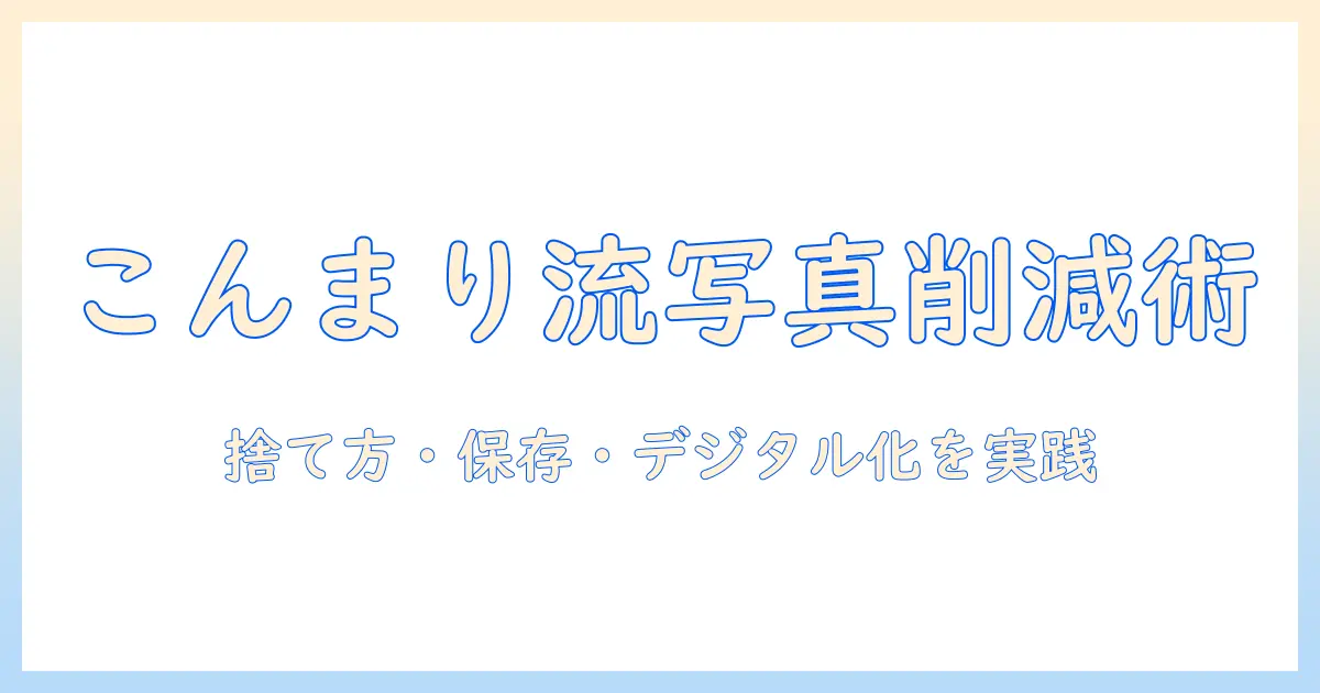 写真 処分 こんまりで整理整頓：捨て方・保存・デジタル化の実践ガイド