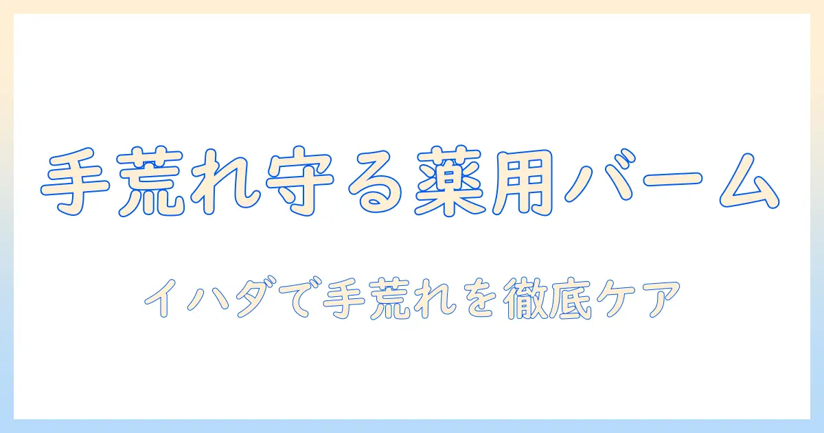 イハダと薬用バームで手荒れをケアする方法｜手荒れ対策の基本と使い方を解説