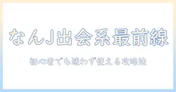 出会系のおすすめをなんj視点で解説：初心者向けガイド