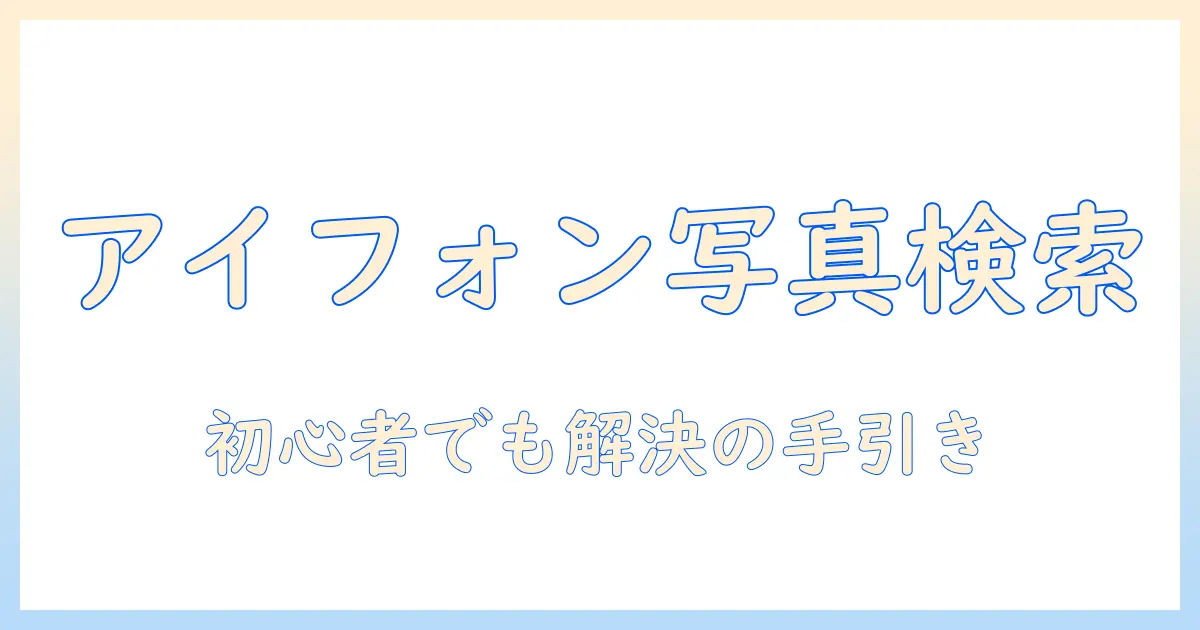 アイフォン 写真 検索 できないときの原因と対処法｜初心者向けガイド