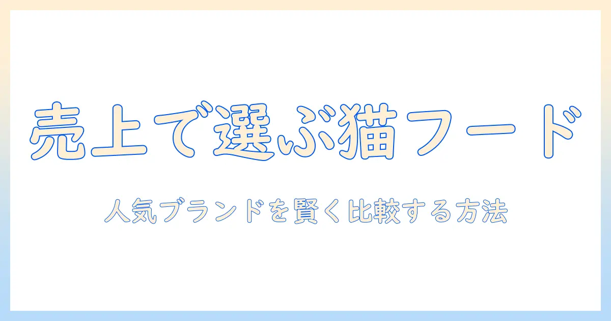 キャットフードの売上ランキングを徹底解説|人気ブランドを比較して賢く選ぶ方法