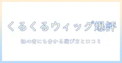 くるくるウィッグの評判を徹底解説|初心者でも分かる選び方と口コミ