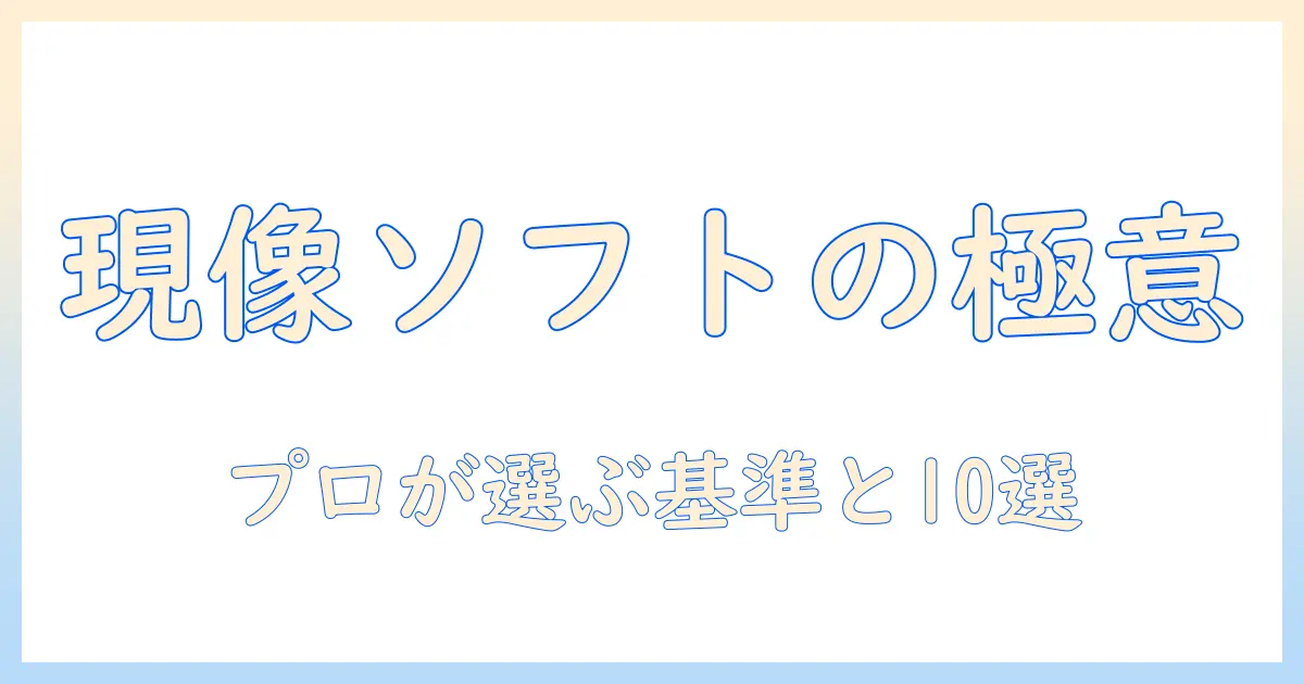 写真 現像 ソフト プロを選ぶ基準とおすすめツール10選