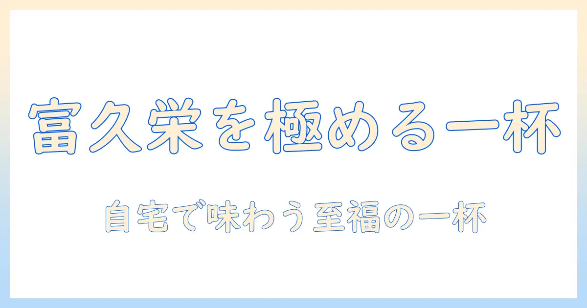 富久の栄を感じる珈琲をドリップで楽しむ—パックとギフトの完全ガイド