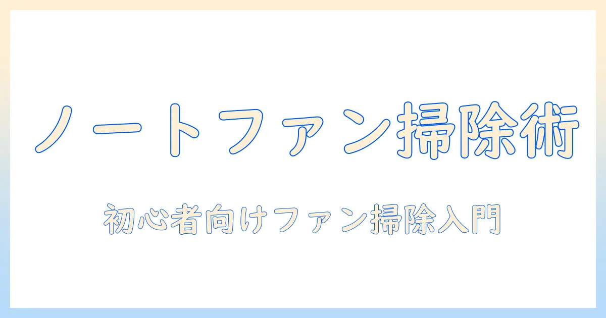 ノートパソコンのファンを掃除する方法｜初心者向けガイド