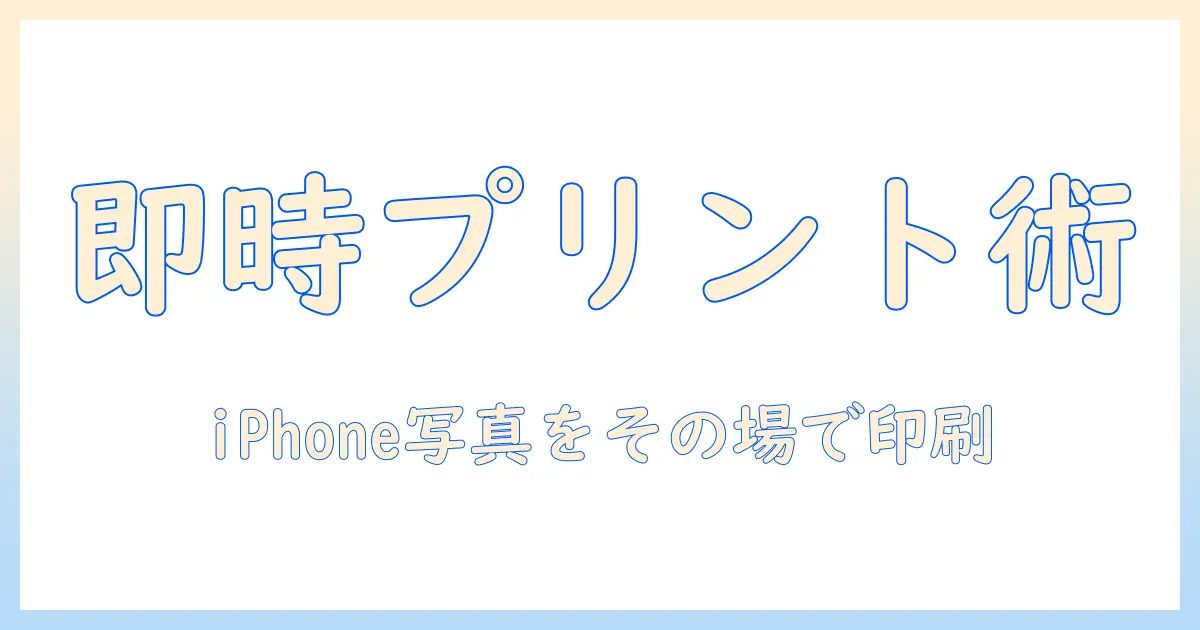 iphone 写真 その場で印刷を実現する方法｜即時プリントの完全ガイド
