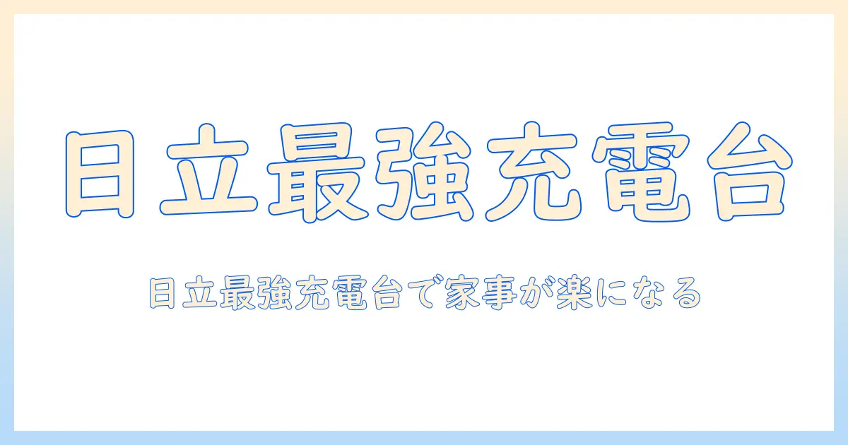 日立の掃除機を最大限活用するスタンド式充電台の選び方と使い方