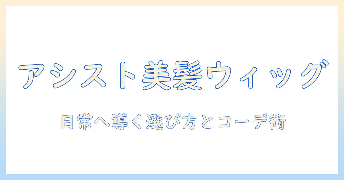 アシスト機能で変わるウィッグファッションとウィッグ選びのコツ