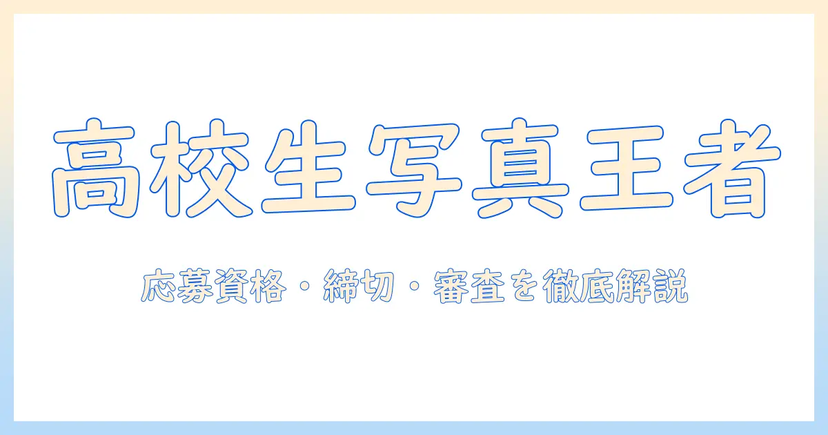 高校生 写真 コンテスト 応募で勝つための完全ガイド: 応募資格・締切・審査基準を徹底解説