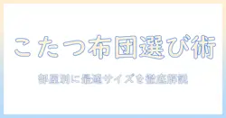 こたつ布団の長方形サイズの選び方ガイド：部屋の広さ別に最適なサイズを選ぶポイント