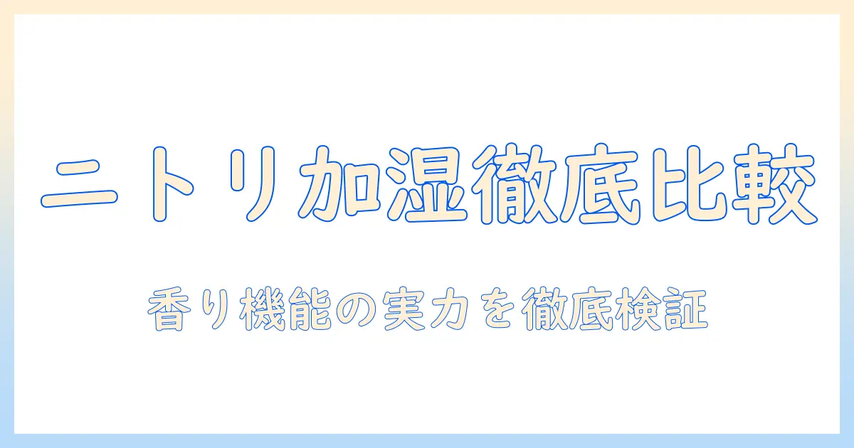 ニトリの加湿器とアロマ機能の口コミを徹底比較|購入前に知っておきたいポイント