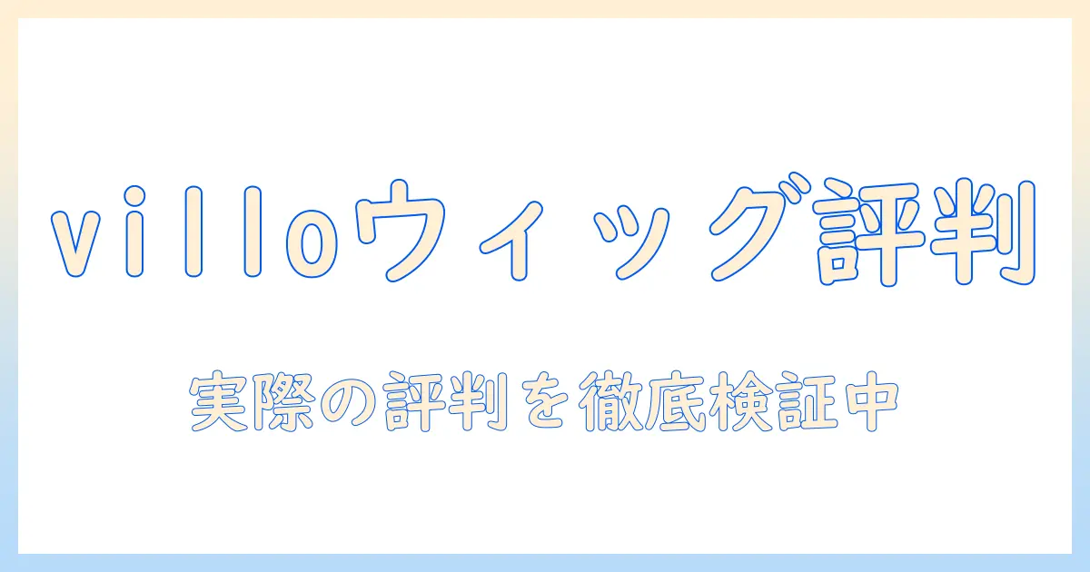 villo ウィッグ 口コミ徹底比較と選び方：実際の評判を検証する購買ガイド