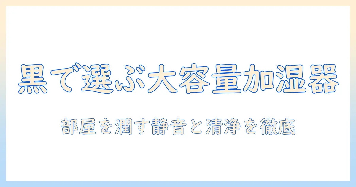 黒で選ぶ大容量の加湿器ガイド:部屋をしっかり潤すおすすめモデルまとめ
