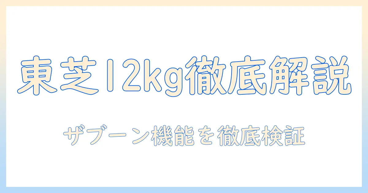 東芝の洗濯機 12キロサイズとザブーン機能を徹底解説｜選び方とサイズ感